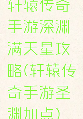 轩辕传奇手游深渊满天星攻略(轩辕传奇手游圣渊加点)