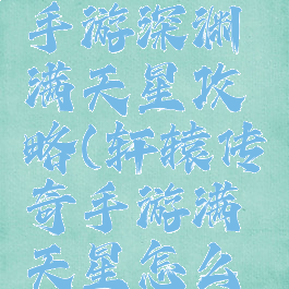 轩辕传奇手游深渊满天星攻略(轩辕传奇手游满天星怎么打)