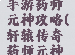 轩辕传奇手游药师元神攻略(轩辕传奇药师元神激活顺序)