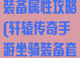轩辕传奇手游装备属性攻略(轩辕传奇手游坐骑装备套装属性)
