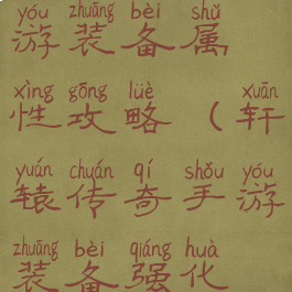 轩辕传奇手游装备属性攻略(轩辕传奇手游装备强化技巧)