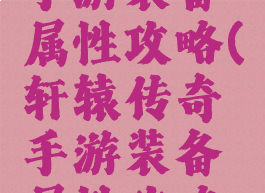 轩辕传奇手游装备属性攻略(轩辕传奇手游装备属性攻略图)