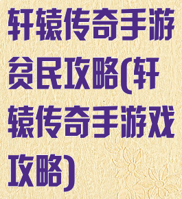 轩辕传奇手游贫民攻略(轩辕传奇手游戏攻略)