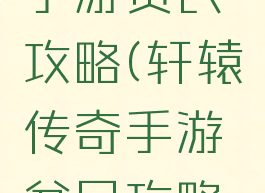 轩辕传奇手游贫民攻略(轩辕传奇手游贫民攻略视频)