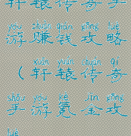 轩辕传奇手游赚钱攻略(轩辕传奇手游氪金攻略)