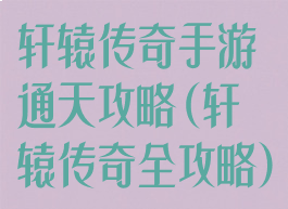 轩辕传奇手游通天攻略(轩辕传奇全攻略)