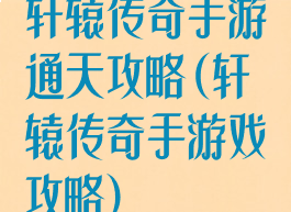 轩辕传奇手游通天攻略(轩辕传奇手游戏攻略)