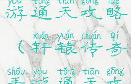 轩辕传奇手游通天攻略(轩辕传奇手游通天攻略图)