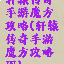 轩辕传奇手游魔方攻略(轩辕传奇手游魔方攻略图)