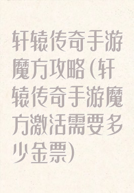 轩辕传奇手游魔方攻略(轩辕传奇手游魔方激活需要多少金票)