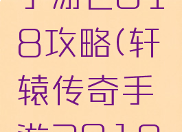 轩辕传奇手游2018攻略(轩辕传奇手游2018攻略大全)