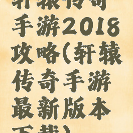 轩辕传奇手游2018攻略(轩辕传奇手游最新版本下载)