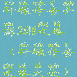 轩辕传奇手游2018攻略(轩辕传奇攻略大全)