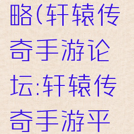 轩辕传奇手游90攻略(轩辕传奇手游论坛:轩辕传奇手游平民攻略介绍)