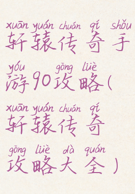轩辕传奇手游90攻略(轩辕传奇攻略大全)