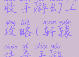 轩辕传奇收手游幻工攻略(轩辕传奇手游如何赚钱)