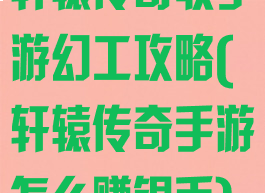 轩辕传奇收手游幻工攻略(轩辕传奇手游怎么赚银币)