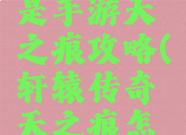 轩辕传奇是手游天之痕攻略(轩辕传奇天之痕怎么打)