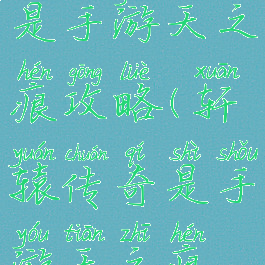 轩辕传奇是手游天之痕攻略(轩辕传奇是手游天之痕攻略吗)