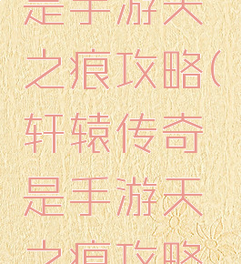 轩辕传奇是手游天之痕攻略(轩辕传奇是手游天之痕攻略嘛)