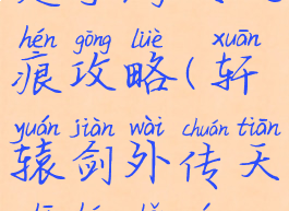 轩辕传奇是手游天之痕攻略(轩辕剑外传天之痕手游攻略)