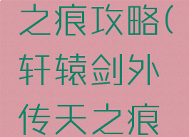 轩辕传奇是手游天之痕攻略(轩辕剑外传天之痕手机版攻略)