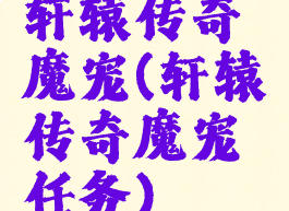 轩辕传奇魔宠(轩辕传奇魔宠任务)