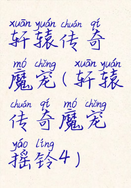 轩辕传奇魔宠(轩辕传奇魔宠摇铃4)