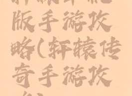 轩辕单机版手游攻略(轩辕传奇手游攻略)