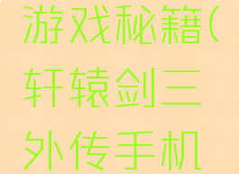 轩辕剑三外传手机游戏秘籍(轩辕剑三外传手机游戏秘籍怎么用)