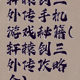 轩辕剑三外传手机游戏秘籍(轩辕剑三外传攻略全)