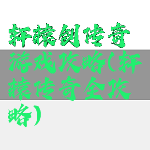 轩辕剑传奇游戏攻略(轩辕传奇全攻略)