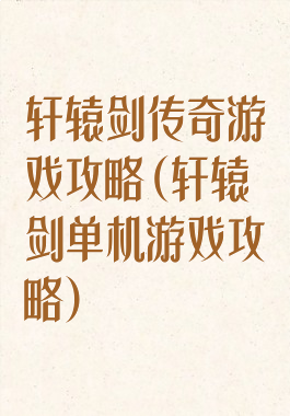轩辕剑传奇游戏攻略(轩辕剑单机游戏攻略)
