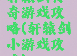 轩辕剑传奇游戏攻略(轩辕剑小游戏攻略)