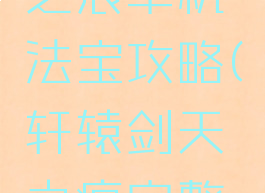 轩辕剑天之痕单机法宝攻略(轩辕剑天之痕完整攻略)