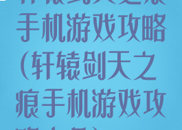 轩辕剑天之痕手机游戏攻略(轩辕剑天之痕手机游戏攻略大全)