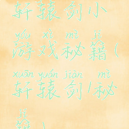 轩辕剑小游戏秘籍(轩辕剑1秘籍)