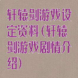 轩辕剑游戏设定资料(轩辕剑游戏剧情介绍)