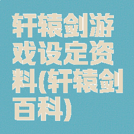 轩辕剑游戏设定资料(轩辕剑百科)