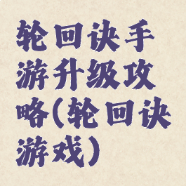 轮回诀手游升级攻略(轮回诀游戏)
