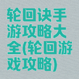 轮回诀手游攻略大全(轮回游戏攻略)