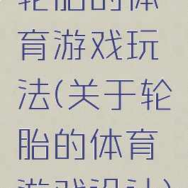 轮胎的体育游戏玩法(关于轮胎的体育游戏设计)