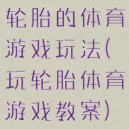 轮胎的体育游戏玩法(玩轮胎体育游戏教案)
