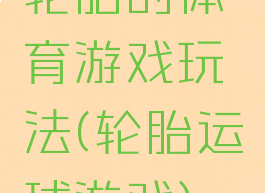 轮胎的体育游戏玩法(轮胎运球游戏)