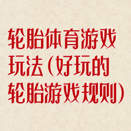 轮胎体育游戏玩法(好玩的轮胎游戏规则)