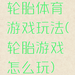 轮胎体育游戏玩法(轮胎游戏怎么玩)