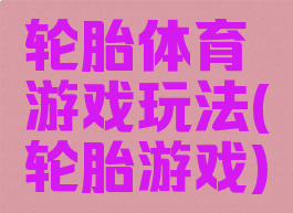 轮胎体育游戏玩法(轮胎游戏)