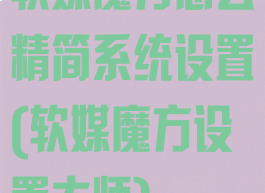 软媒魔方怎么精简系统设置(软媒魔方设置大师)