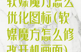 软媒魔方怎么优化图标(软媒魔方怎么修改开机画面)