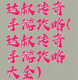 达叔传奇手游攻略(达叔传奇手游攻略大全)